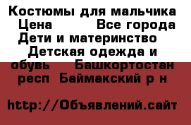 Костюмы для мальчика › Цена ­ 750 - Все города Дети и материнство » Детская одежда и обувь   . Башкортостан респ.,Баймакский р-н